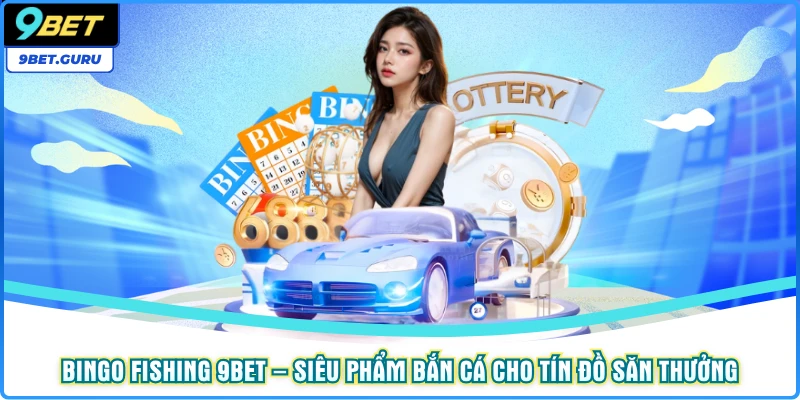 Bingo Fishing 9BET – Siêu phẩm bắn cá cho tín đồ săn thưởng