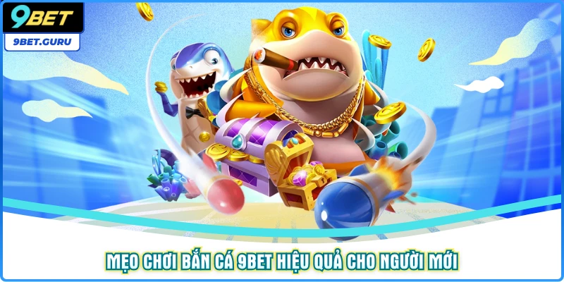 Mẹo chơi bắn cá 9BET hiệu quả cho người mới