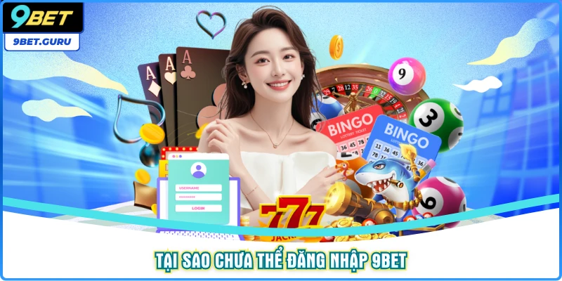 Tại sao chưa thể đăng nhập 9bet