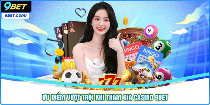 Ưu điểm vượt trội khi tham gia Casino 9BET